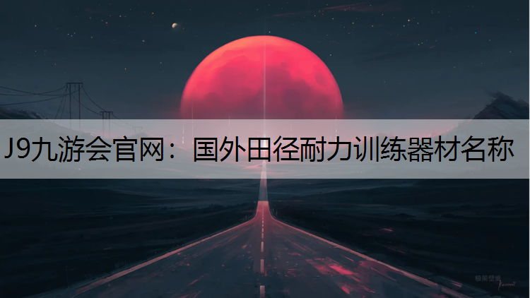 J9九游会官网：国外田径耐力训练器材名称