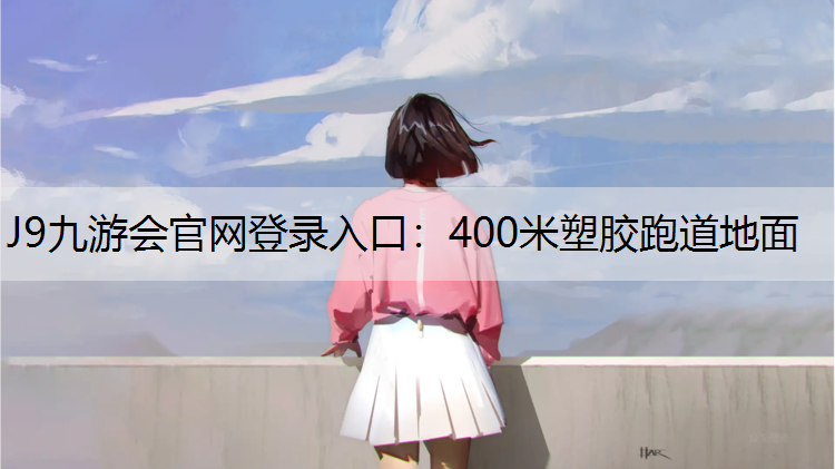 J9九游会官网登录入口：400米塑胶跑道地面